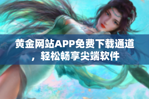 黃金網(wǎng)站APP免費下載通道，輕松暢享尖端軟件