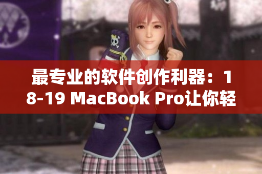 最專業(yè)的軟件創(chuàng)作利器：18-19 MacBook Pro讓你輕松駕馭創(chuàng)意世界