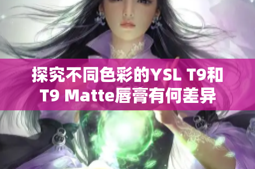 探究不同色彩的YSL T9和T9 Matte唇膏有何差異