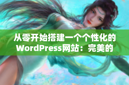 從零開始搭建一個個性化的WordPress網(wǎng)站：完美的成品網(wǎng)站制作指南