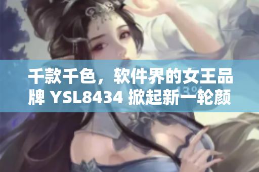 千款千色，軟件界的女王品牌 YSL8434 掀起新一輪顏值風(fēng)暴！