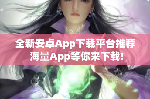 全新安卓App下載平臺推薦 海量App等你來下載!