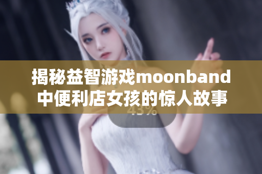 揭秘益智游戲moonband中便利店女孩的驚人故事