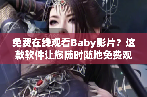 免費在線觀看Baby影片？這款軟件讓您隨時隨地免費觀看自己喜愛的電子影片