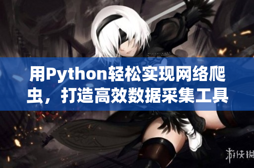 用Python輕松實(shí)現(xiàn)網(wǎng)絡(luò)爬蟲，打造高效數(shù)據(jù)采集工具！