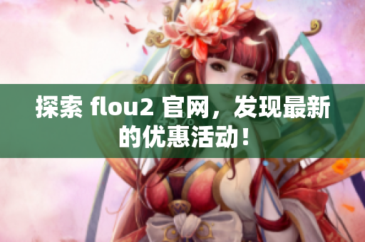 探索 flou2 官網(wǎng)，發(fā)現(xiàn)最新的優(yōu)惠活動！