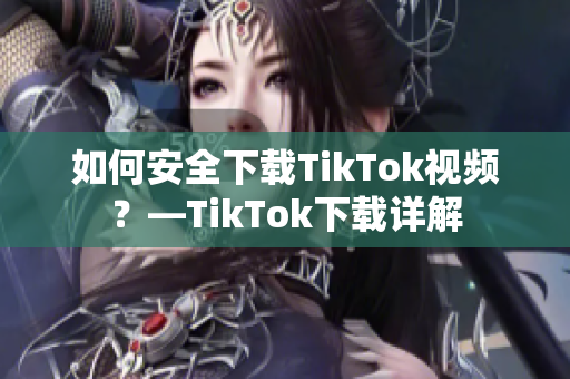 如何安全下載TikTok視頻？—TikTok下載詳解