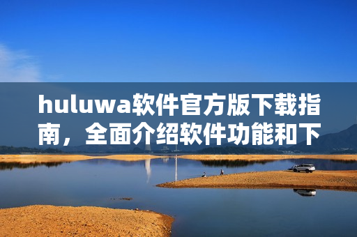 huluwa軟件官方版下載指南，全面介紹軟件功能和下載步驟