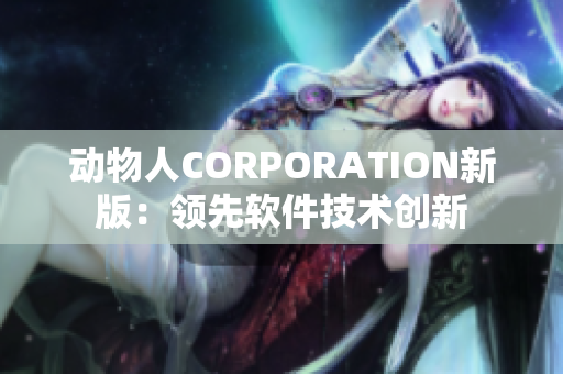 動(dòng)物人CORPORATION新版：領(lǐng)先軟件技術(shù)創(chuàng)新