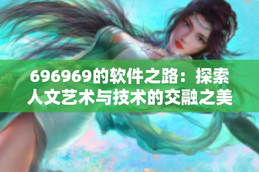 696969的軟件之路：探索人文藝術(shù)與技術(shù)的交融之美