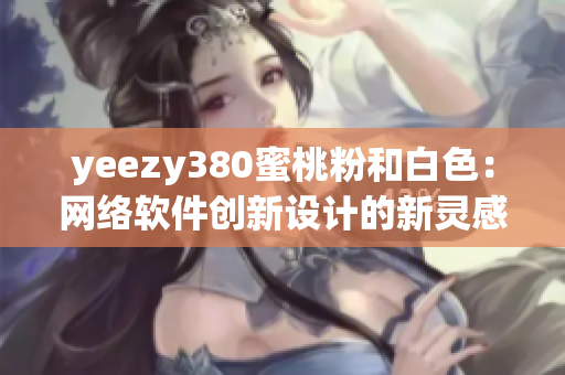 yeezy380蜜桃粉和白色：網(wǎng)絡(luò)軟件創(chuàng)新設(shè)計(jì)的新靈感來(lái)源