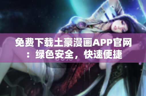 免費下載土豪漫畫APP官網：綠色安全，快速便捷