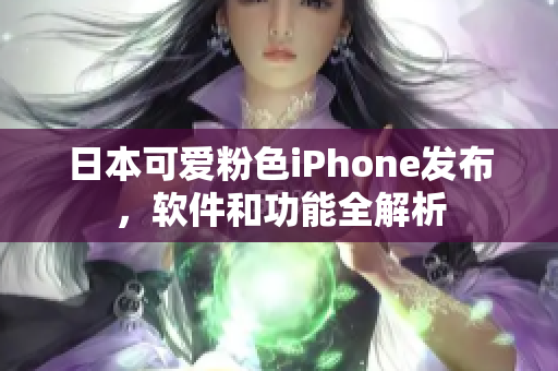 日本可愛粉色iPhone發(fā)布，軟件和功能全解析