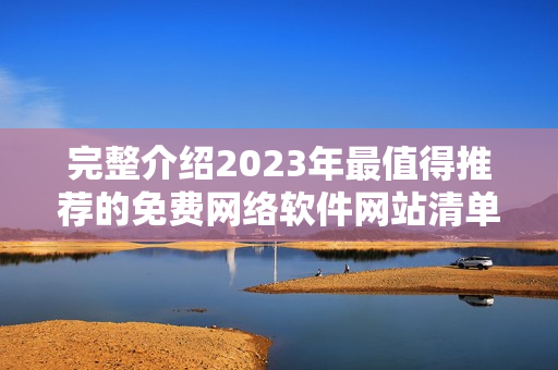 完整介紹2023年最值得推薦的免費(fèi)網(wǎng)絡(luò)軟件網(wǎng)站清單