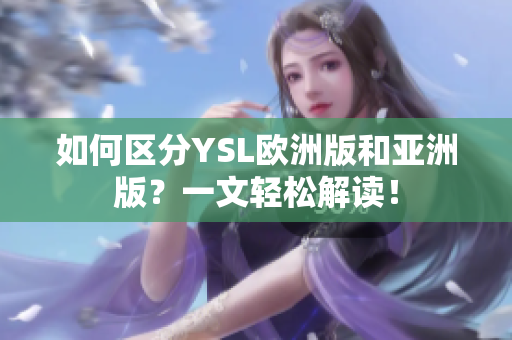 如何區(qū)分YSL歐洲版和亞洲版？一文輕松解讀！