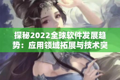 探秘2022全球軟件發(fā)展趨勢(shì)：應(yīng)用領(lǐng)域拓展與技術(shù)突破