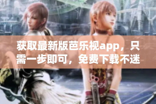 獲取最新版芭樂視app，只需一步即可，免費下載不迷路！