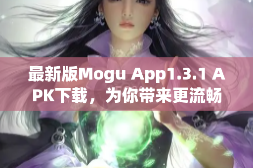 最新版Mogu App1.3.1 APK下載，為你帶來更流暢的網絡軟件體驗！