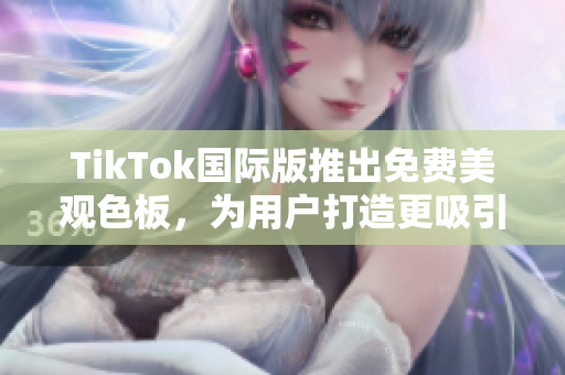 TikTok國際版推出免費美觀色板，為用戶打造更吸引人的視頻內(nèi)容