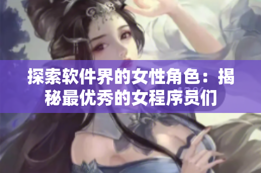 探索軟件界的女性角色：揭秘最優(yōu)秀的女程序員們