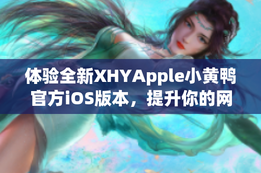 體驗全新XHYApple小黃鴨官方iOS版本，提升你的網(wǎng)絡(luò)軟件使用體驗