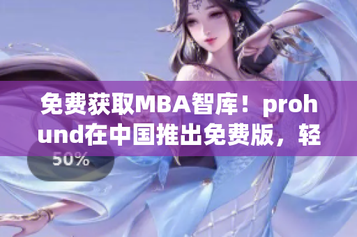 免費獲取MBA智庫！prohund在中國推出免費版，輕松提升商業(yè)智慧