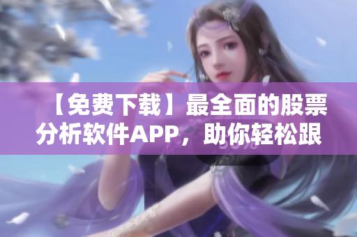 【免費(fèi)下載】最全面的股票分析軟件APP，助你輕松跟蹤行情