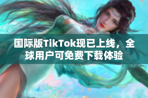 國(guó)際版TikTok現(xiàn)已上線，全球用戶可免費(fèi)下載體驗(yàn)