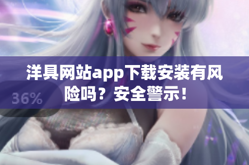 洋具網(wǎng)站app下載安裝有風(fēng)險(xiǎn)嗎？安全警示！