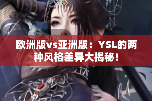 歐洲版vs亞洲版：YSL的兩種風(fēng)格差異大揭秘！