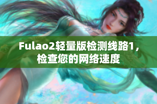 Fulao2輕量版檢測線路1，檢查您的網(wǎng)絡(luò)速度