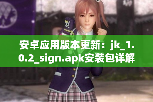 安卓應(yīng)用版本更新：jk_1.0.2_sign.apk安裝包詳解