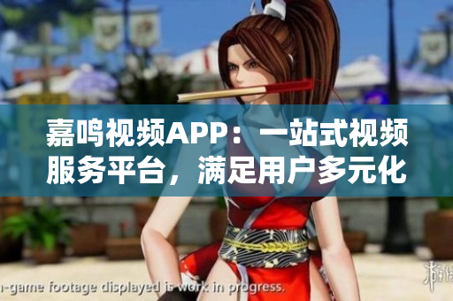 嘉鳴視頻APP：一站式視頻服務(wù)平臺，滿足用戶多元化需求