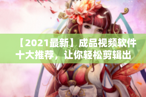 【2021最新】成品視頻軟件十大推薦，讓你輕松剪輯出高質(zhì)量視頻