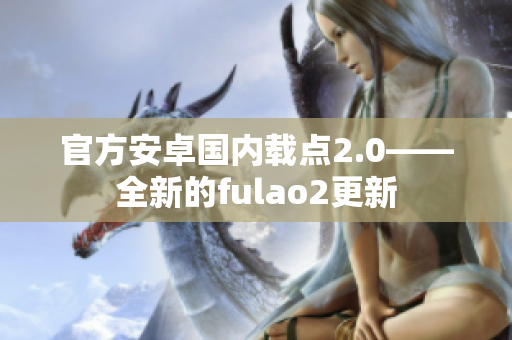 官方安卓國內(nèi)載點2.0——全新的fulao2更新