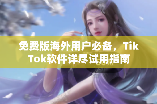 免費(fèi)版海外用戶必備，TikTok軟件詳盡試用指南