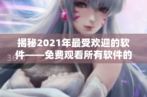 揭秘2021年最受歡迎的軟件——免費觀看所有軟件的神器！