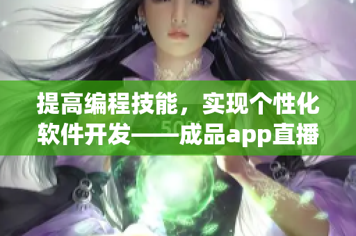 提高編程技能，實(shí)現(xiàn)個性化軟件開發(fā)——成品app直播源碼分享