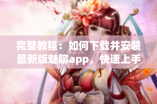 完整教程：如何下載并安裝最新版魅聊app，快速上手體驗軟件功能