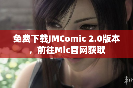 免費(fèi)下載JMComic 2.0版本，前往Mic官網(wǎng)獲取