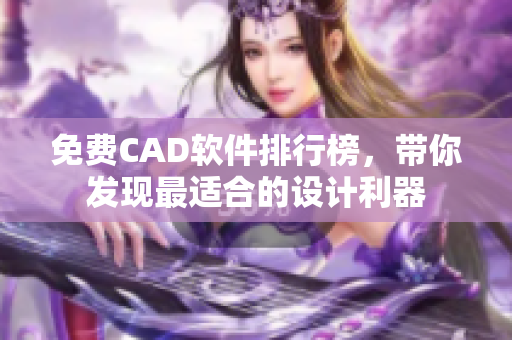 免費(fèi)CAD軟件排行榜，帶你發(fā)現(xiàn)最適合的設(shè)計利器