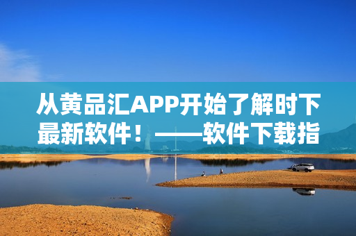 從黃品匯APP開始了解時下最新軟件！——軟件下載指南