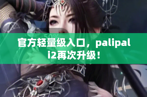 官方輕量級入口，palipali2再次升級！