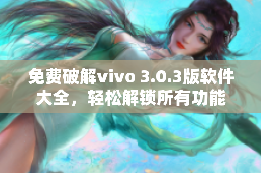 免費破解vivo 3.0.3版軟件大全，輕松解鎖所有功能