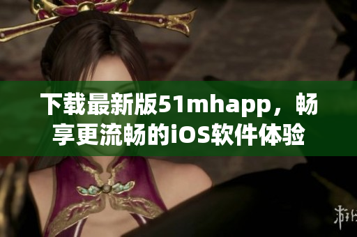 下載最新版51mhapp，暢享更流暢的iOS軟件體驗(yàn)