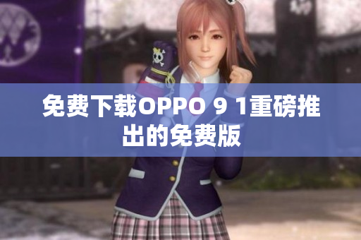 免費(fèi)下載OPPO 9 1重磅推出的免費(fèi)版