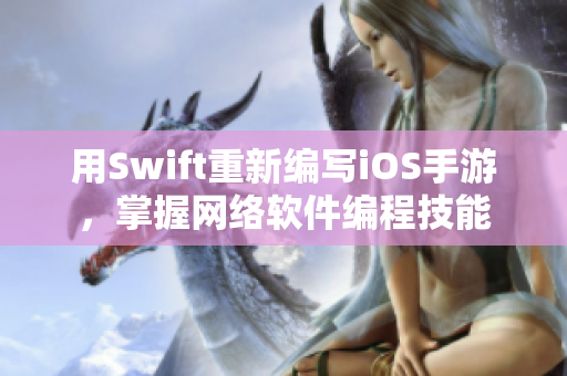 用Swift重新編寫iOS手游，掌握網(wǎng)絡(luò)軟件編程技能