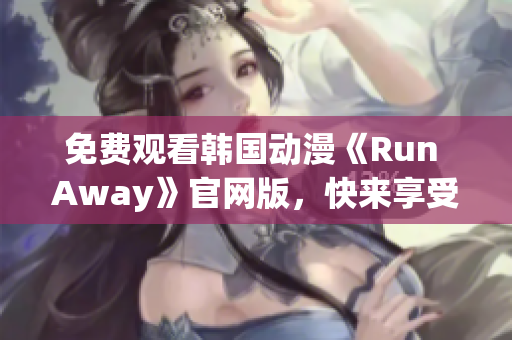 免費(fèi)觀看韓國(guó)動(dòng)漫《Run Away》官網(wǎng)版，快來享受精彩劇情！