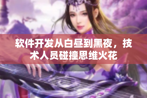 軟件開發(fā)從白晝到黑夜，技術(shù)人員碰撞思維火花