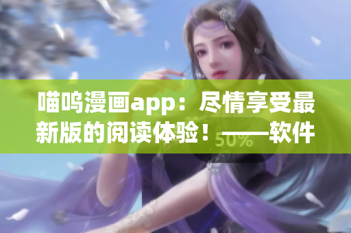 喵嗚漫畫app：盡情享受最新版的閱讀體驗！——軟件編輯專注為您講解